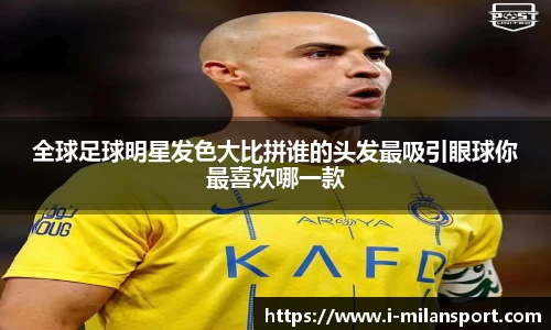全球足球明星发色大比拼谁的头发最吸引眼球你最喜欢哪一款