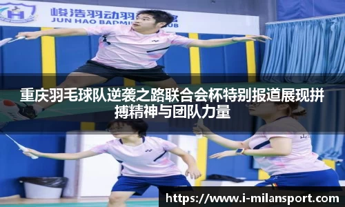 重庆羽毛球队逆袭之路联合会杯特别报道展现拼搏精神与团队力量